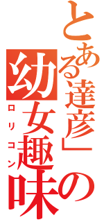 とある達彦」の幼女趣味（ロリコン）