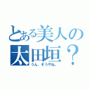 とある美人の太田垣？（うん、そうやね。）