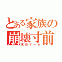 とある家族の崩壊寸前（家族ゲーム）