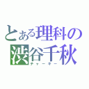 とある理科の渋谷千秋（チャーキー）