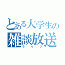 とある大学生の雑談放送（ライブ）