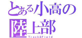 とある小高の陸上部（Ｔｒａｃｋ＆Ｆｉｅｌｄ）