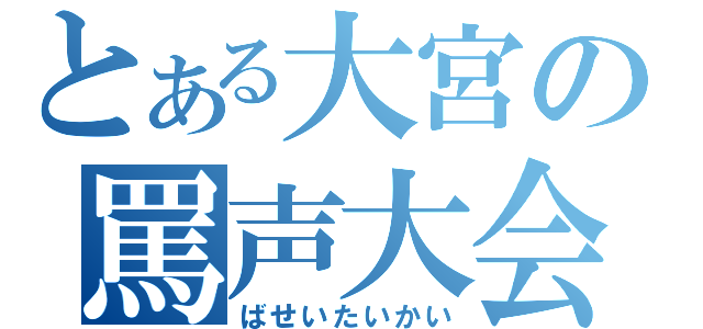 とある大宮の罵声大会（ばせいたいかい）