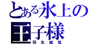 とある氷上の王子様（羽生結弦）