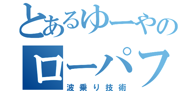 とあるゆーやのローパフォーマンス（波乗り技術）