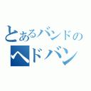 とあるバンドのヘドバン（）