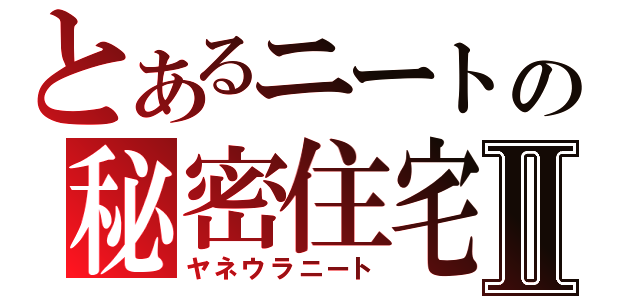 とあるニートの秘密住宅Ⅱ（ヤネウラニート）