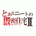 とあるニートの秘密住宅Ⅱ（ヤネウラニート）