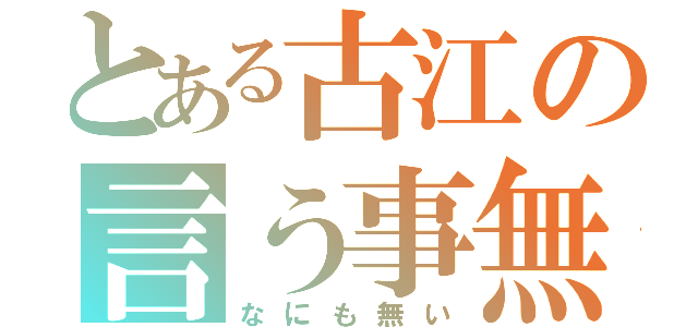 とある古江の言う事無し（なにも無い）