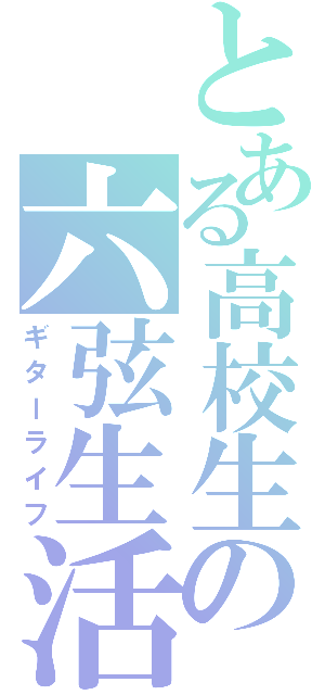 とある高校生の六弦生活（ギターライフ）