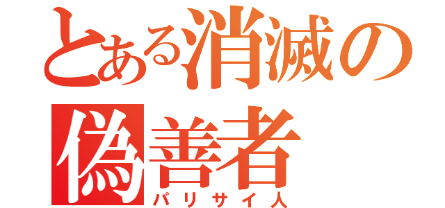 とある消滅の偽善者（パリサイ人）