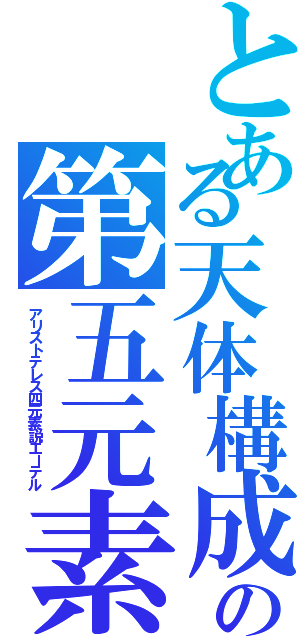 とある天体構成の第五元素（アリストテレス四元素説エーテル）