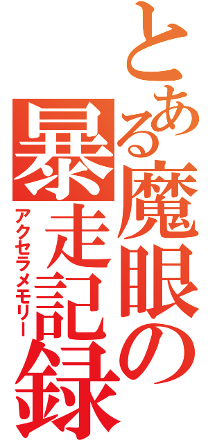 とある魔眼の暴走記録（アクセラメモリー）