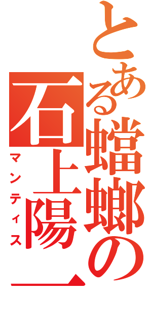 とある蟷螂の石上陽一（マンティス）