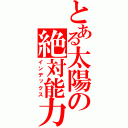 とある太陽の絶対能力（インデックス）