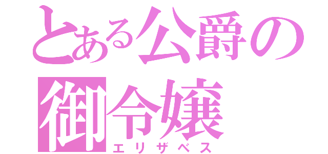 とある公爵の御令嬢（エリザベス）