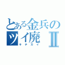 とある金兵のツイ廃Ⅱ（キチガイ）