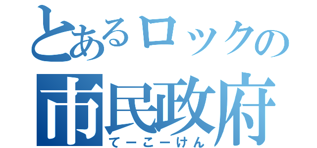 とあるロックの市民政府二論（てーこーけん）