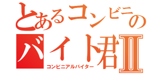 とあるコンビニのバイト君Ⅱ（コンビニアルバイター）