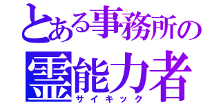 とある事務所の霊能力者（サイキック）