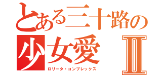とある三十路の少女愛Ⅱ（ロリータ・コンプレックス）