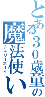 とある３０歳童貞の魔法使い（チェリーボーイ）