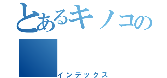 とあるキノコの（インデックス）