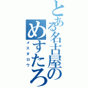 とある名古屋のめすたろう（メスタロウ）