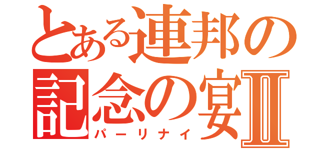 とある連邦の記念の宴Ⅱ（パーリナイ）