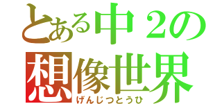 とある中２の想像世界（げんじつとうひ）