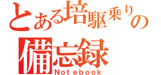 とある培駆乗りの備忘録（Ｎｏｔｅｂｏｏｋ）