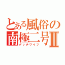 とある風俗の南極二号Ⅱ（ダッチワイフ）