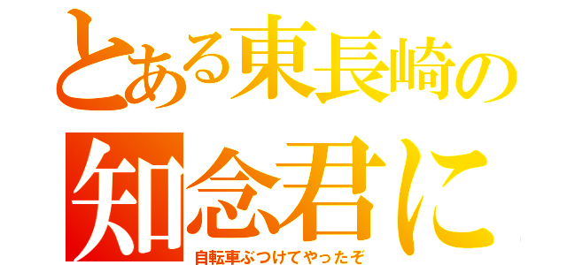 とある東長崎の知念君に（自転車ぶつけてやったぞ）