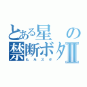 とある星の禁断ボタンⅡ（もろスタ）