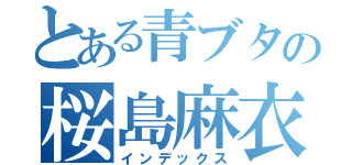 とある青ブタの桜島麻衣（インデックス）