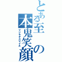 とある至の本鬼笑顔Ⅱ（マジキチスマイル）