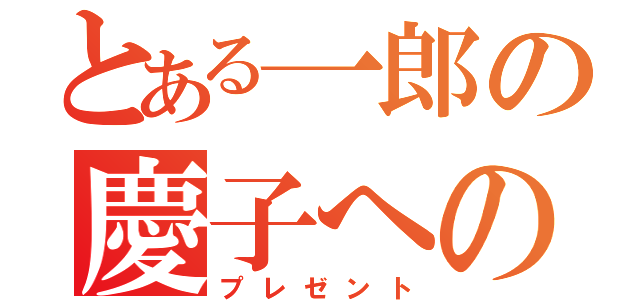 とある一郎の慶子への（プレゼント）