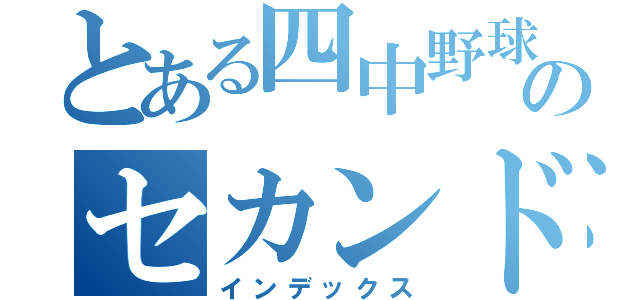 とある四中野球のセカンド（インデックス）