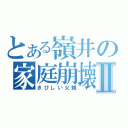 とある嶺井の家庭崩壊Ⅱ（きびしい父親）