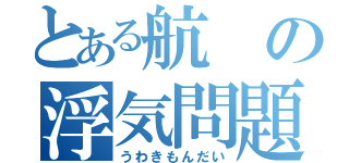 とある航の浮気問題（うわきもんだい）