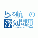 とある航の浮気問題（うわきもんだい）