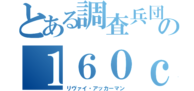 とある調査兵団の１６０ｃｍ（リヴァイ・アッカーマン）