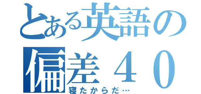 とある英語の偏差４０（寝たからだ…）