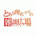 とある理化学部の雑談広場（ランランルー）