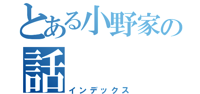 とある小野家の話（インデックス）