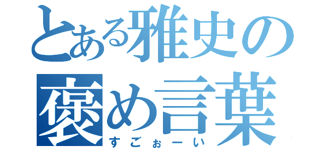 とある雅史の褒め言葉（すごぉーい）