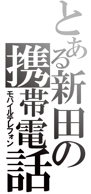 とある新田の携帯電話（モバイルテレフォン）