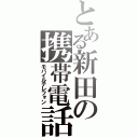 とある新田の携帯電話（モバイルテレフォン）