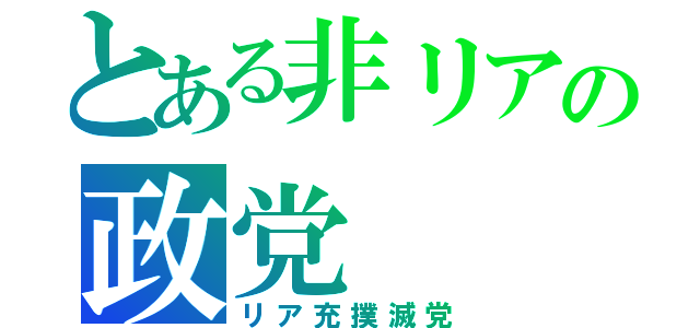 とある非リアの政党（リア充撲滅党）