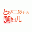 とある二傻子の媳妇儿（Ｍｅ）